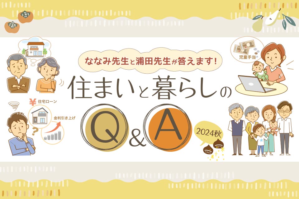 ななみ先生と浦田先生が答えます！ 住まいと暮らしのQ&A［2024 秋］