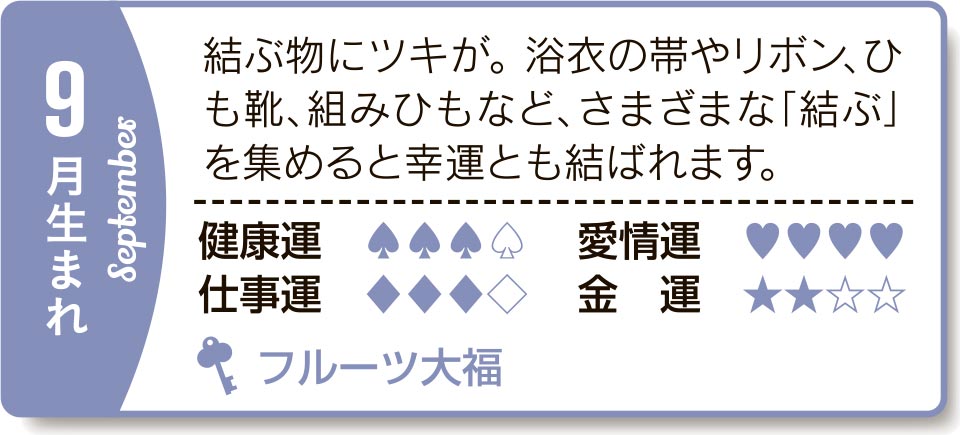 9月生まれ 結ぶ物にツキが。浴衣の帯やリボン、ひも靴、組みひもなど、さまざまな「結ぶ」を集めると幸運とも結ばれます。