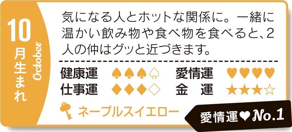 10月生まれ 気になる人とホットな関係に。一緒に温かい飲み物や食べ物を食べると、2人の仲はグッと近づきます。