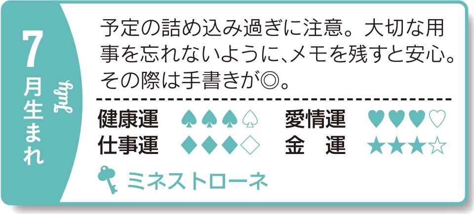 7月生まれ 予定の詰め込み過ぎに注意。大切な用事を忘れないように、メモを残すと安心。その際は手書きが◎。
