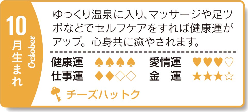 10月生まれ ゆっくり温泉に入り、マッサージや足ツポなどでセルフケアをすれば健康運がァップ。心身共に癒やされます。
