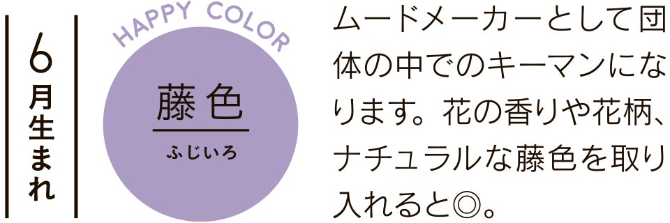 6月生まれ 藤色 ムードメーカーとして団体の中でのキーマンになります。花の香りや花柄、ナチュラルな藤色を取り入れると◎。