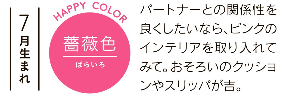 7月生まれ パートナーとの関係性を良くしたいなら、ピンクのインテリアを取り入れてみて。おそろいのクッションやスリッパが吉。