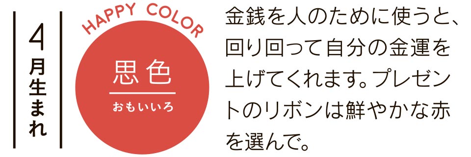 金銭を人のために使うと、回り回って自分の金運を上げてくれます。プレゼントのリボンは鮮やかな赤を選んで。