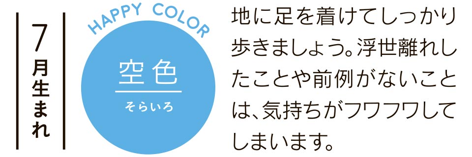 地に足をつけてしっかり歩きましょう。浮世離れしたことや前例がないことは、気持ちがフワフワしてしまいます。