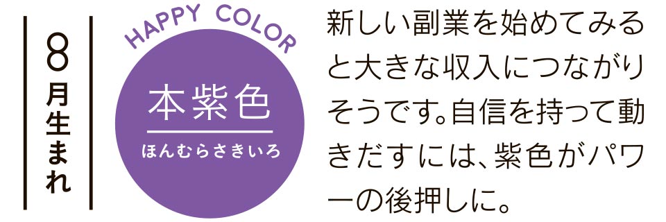 新しい副業を始めてみると大きな収入につながりそうです。自信を持って動きだすには、紫色がパワーの後押しに。