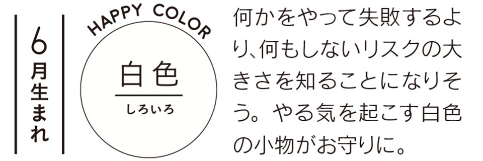 何かをやって失敗するより、何もしないリスクの大きさを知ることになりそう。やる気を起こす白色の小物がお守りに。