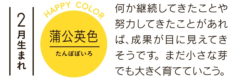 蒲公英色 何か継続してきたことや努力してきたことがあれば、成果が目に見えてきそうです。まだ小さな芽でも大きく育てていこう。