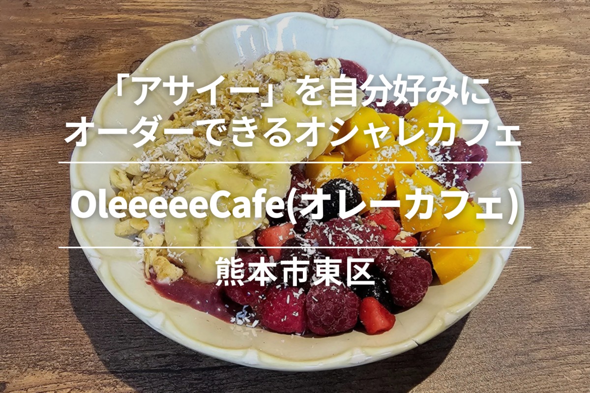 OleeeeeCafe(オレーカフェ)・熊本市東区｜スーパーフード「アサイー」を自分好みにオーダーできるオシャレカフェ