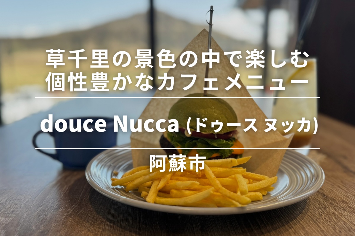 douce Nucca(ドゥース ヌッカ)・阿蘇市│草千里の圧巻の景色の中で楽しむ、個性豊かなカフェメニュー