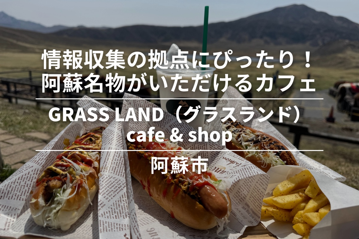 GRASS LAND(グラスランド)cafe & shop・阿蘇市│阿蘇の情報収集の拠点にもぴったり!阿蘇名物が気軽にいただけるカフェ