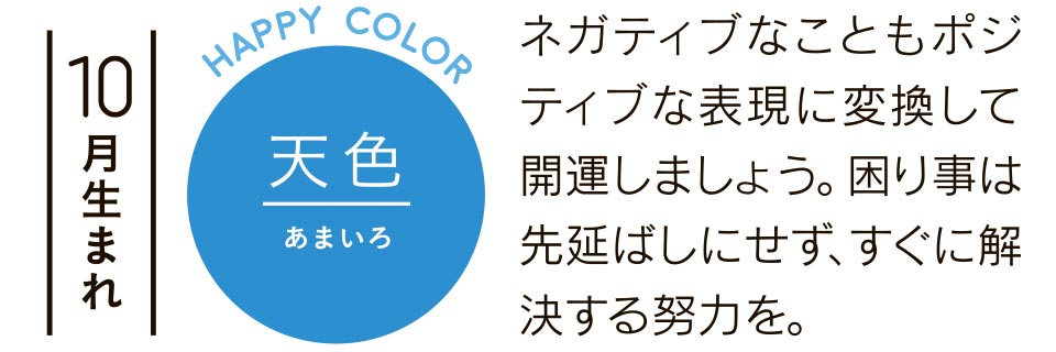 10月生まれ 天色 ネガティブなこともポジティブな表現に変換して開運しましょう。困り事は先延ばしにせず、すぐに解決する努力を。