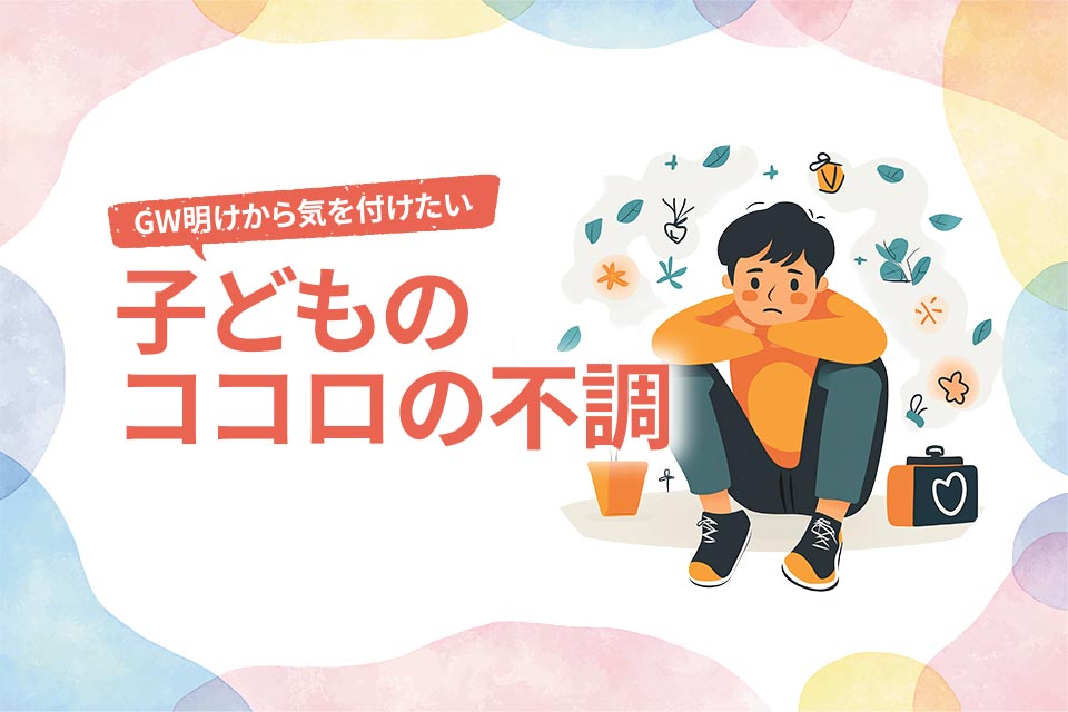 GW明けから気を付けたい 子どものココロの不調