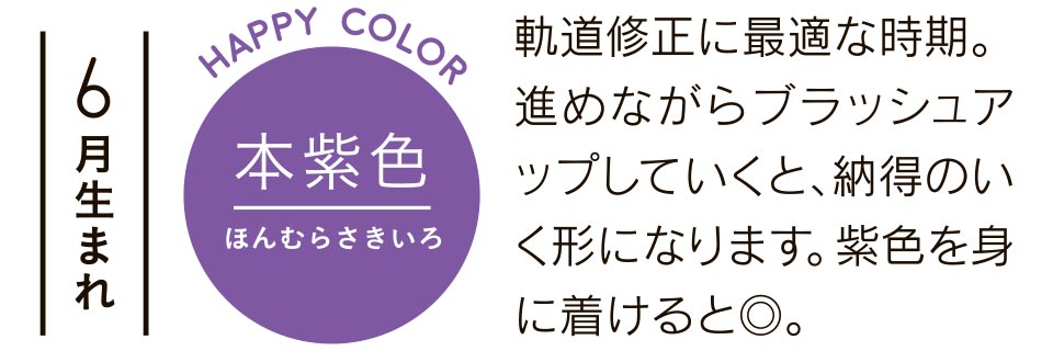 6月生まれ 本紫色 軌道修正に最適な時期。進めながらブラッシュアップしていくと、納得のいく形になります。紫色を身に着けると◎。