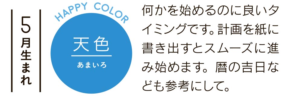 5月生まれ 天色 何かを始めるのに良いタイミングです。計画を紙に書き出すとスムーズに進み始めます。暦の吉日なども参考にして。