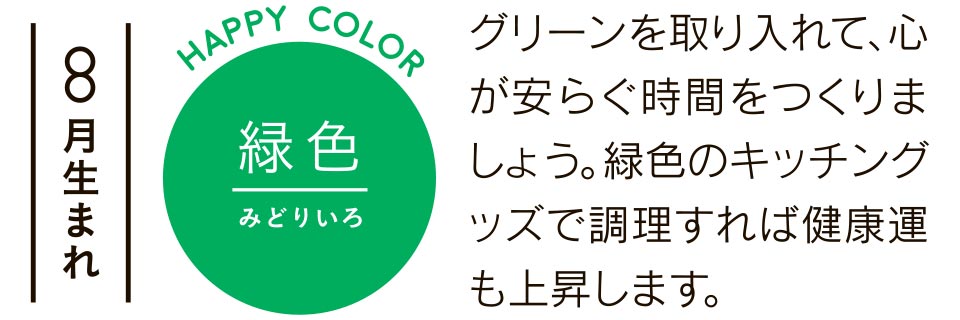 8月生まれ 緑色 グリーンを取り入れて、心が安らぐ時間をつくりましょう。緑色のキッチングッズで調理すれば健康運も上昇します。