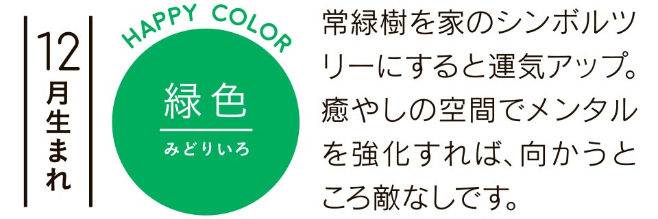 12月生まれ 緑色 常緑樹を家のシンボルツリーにすると運気アップ。癒やしの空間でメンタルを強化すれば、向かうところ敵なしです。