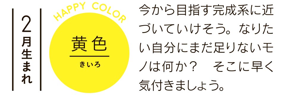 2月生まれ 黄色 今から目指す完成系に近づいていけそう。なりたい自分にまだ足りないモノは何か?そこに早く気付きましょう。