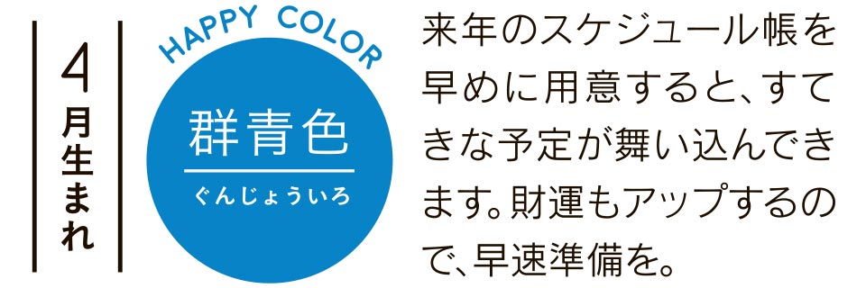 4月生まれ 群青色 来年のスケジュール帳を早めに用意すると、すてきな予定が舞い込んできます。財運もアップするので、早速準備を。