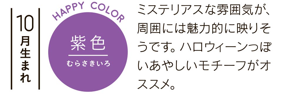 10月生まれ 紫色 ミステリアスな雰囲気が、周囲には魅力的に映りそうです。ハロウィーンっぽいあやしいモチーフがオススメ。