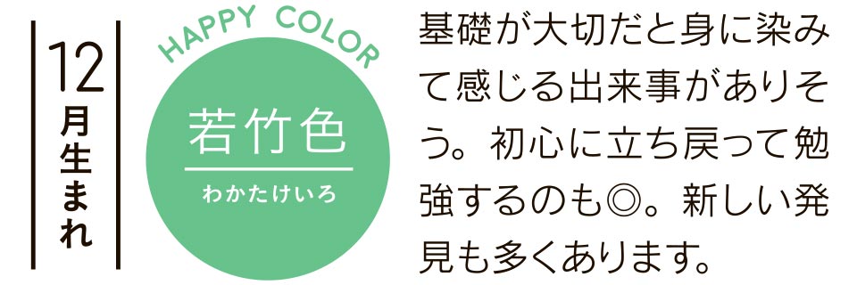 12月生まれ 若竹色 基礎が大切だと身に染みて感じる出来事がありそう。初心に立ち戻って勉強するのも◎。新しい発見も多くあります。