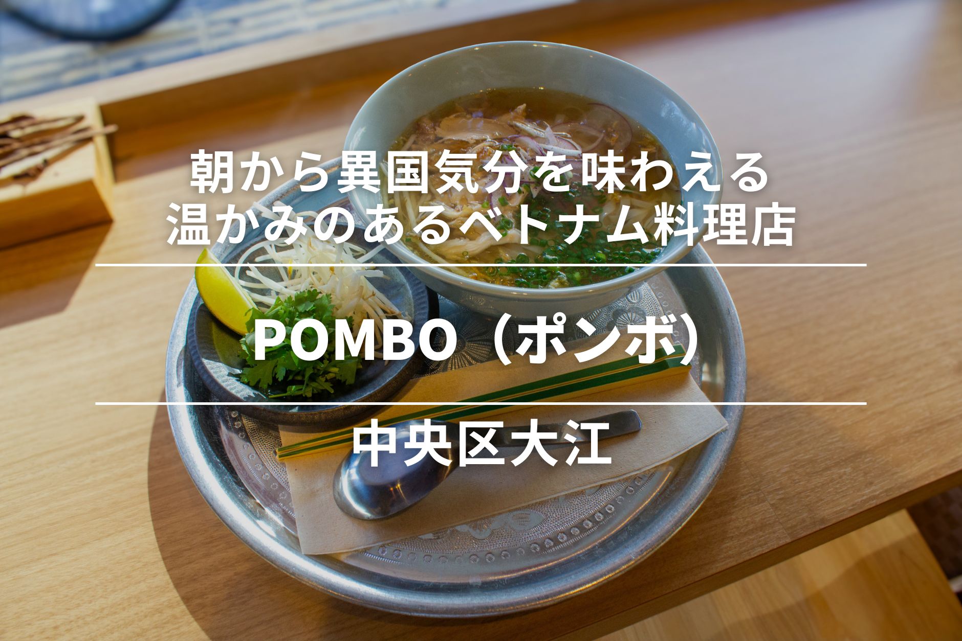 POMBO(ポンボ)・中央区大江|朝から異国気分を味わえる温かみのあるベトナム料理店