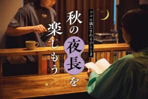 ココロ満たされるひととき 秋の夜長を楽しもう