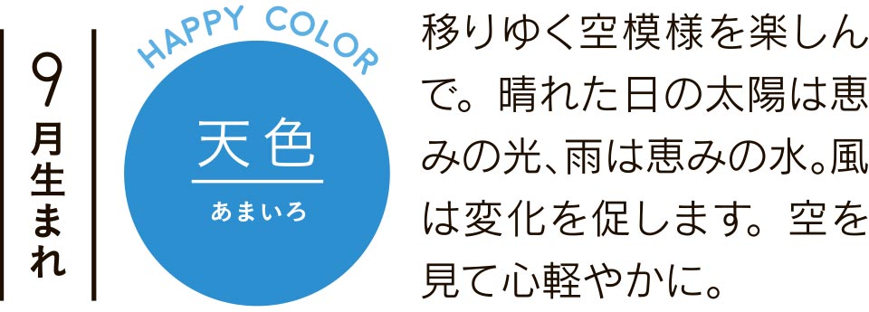 9月生まれ 天色 移りゆく空模様を楽しんで。晴れた日の太陽は恵みの光、雨は恵みの水。風は変化を促します。空を見て心軽やかに。