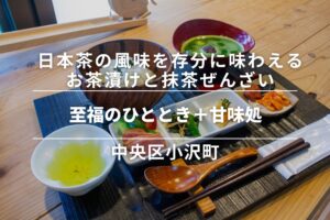 至福のひととき+甘味処・中央区小沢町|日本茶の風味を存分に味わえるお茶漬けと抹茶ぜんざい