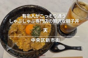 天・中央区新市街｜有名人がこっそり通うしゃぶしゃぶ専門店で、贅沢な親子丼を。