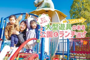 遊んで食べて親子満足♪ Let's Go！大型遊具のある公園とランチ巡り