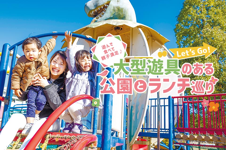 遊んで食べて親子満足♪ Let's Go！大型遊具のある公園とランチ巡り