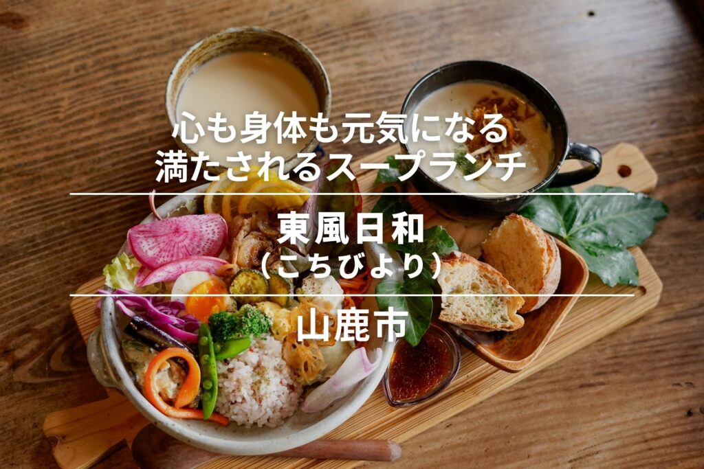 東風日和（こちびより）・山鹿市｜心も身体も元気になる、満たされるスープランチ